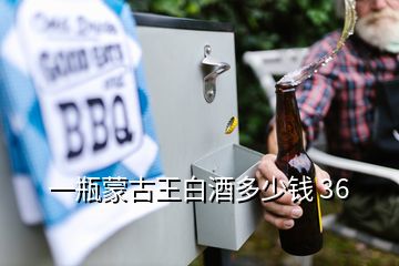 一瓶蒙古王白酒多少錢(qián) 36