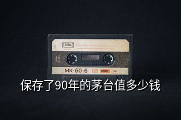 保存了90年的茅臺(tái)值多少錢