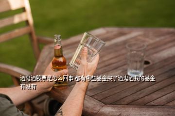 酒鬼酒股票是怎么回事 都有哪些基金買(mǎi)了酒鬼酒我的基金有沒(méi)有