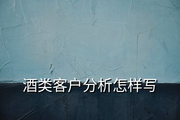 酒類客戶分析怎樣寫