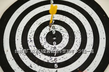 臺(tái)郎酒廠賴茅53度醬香酒傳世30年多少錢(qián)一瓶