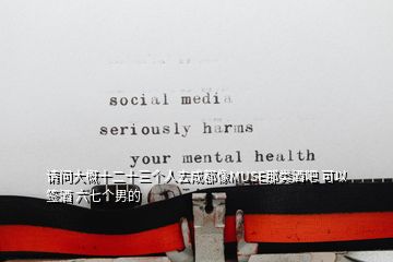 請(qǐng)問(wèn)大概十二十三個(gè)人去成都像MUSE那類酒吧 可以簽酒 六七個(gè)男的