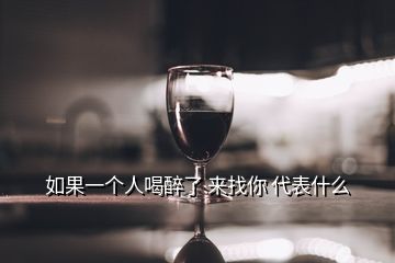 如果一個(gè)人喝醉了 來找你 代表什么