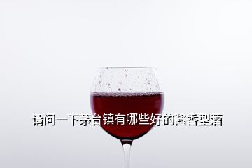 請問一下茅臺鎮(zhèn)有哪些好的醬香型酒