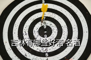 吉林有哪些好酒 名酒