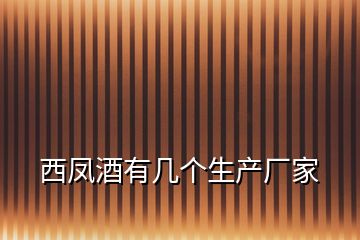 西鳳酒有幾個生產(chǎn)廠家