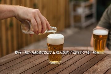 我有一瓶水晶瓶裝的52度五糧液想賣了回收多少錢一瓶