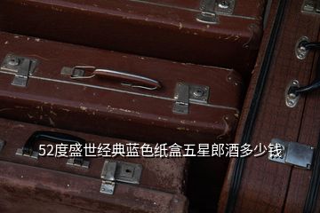 52度盛世經(jīng)典藍(lán)色紙盒五星郎酒多少錢