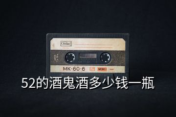 52的酒鬼酒多少錢(qián)一瓶