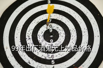 99年出廠酒鬼無上妙品價(jià)格