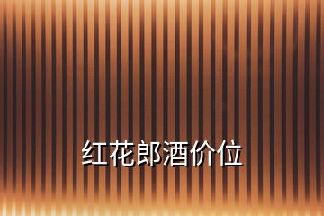 紅花郎酒價(jià)位