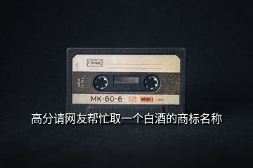 高分請網(wǎng)友幫忙取一個白酒的商標名稱