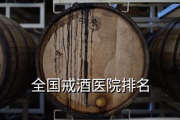 全國戒酒醫(yī)院排名