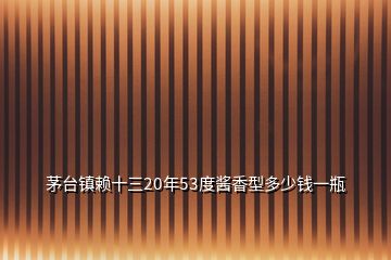 茅臺(tái)鎮(zhèn)賴十三20年53度醬香型多少錢一瓶
