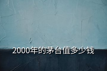 2000年的茅臺值多少錢