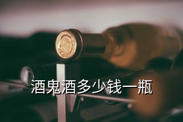 酒鬼酒多少錢(qián)一瓶