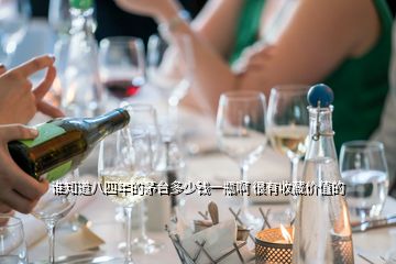 誰(shuí)知道八四年的茅臺(tái)多少錢(qián)一瓶啊 很有收藏價(jià)值的