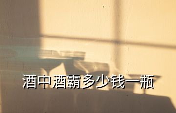 酒中酒霸多少錢(qián)一瓶