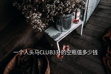 一個(gè)人頭馬CLUB3升的空瓶值多少錢