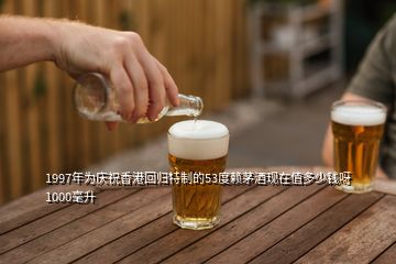 1997年為慶祝香港回歸特制的53度賴(lài)茅酒現(xiàn)在值多少錢(qián)呀1000毫升