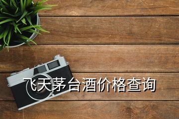 飛天茅臺(tái)酒價(jià)格查詢
