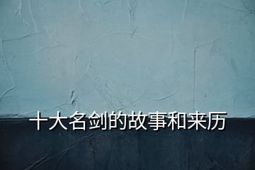 十大名劍的故事和來歷