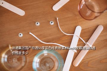 汾酒集團國產白酒50度藍色經典原漿475ml6整箱酒仙白酒價格是多少