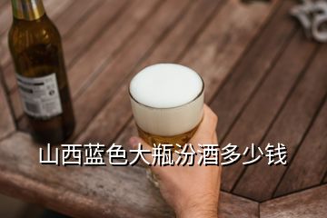 山西藍色大瓶汾酒多少錢