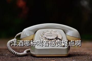 洋酒哪種喝著感覺好點(diǎn)啊