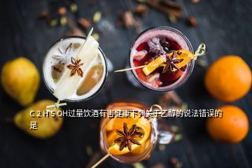 C 2 H 5 OH過量飲酒有害健康下列關(guān)于乙醇的說法錯(cuò)誤的是