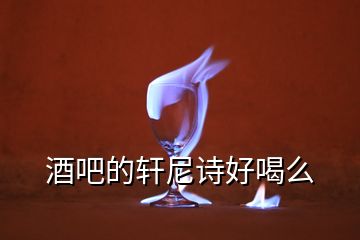 酒吧的軒尼詩(shī)好喝么