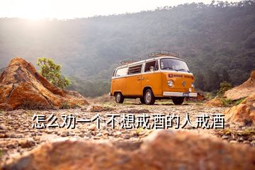 怎么勸一個(gè)不想戒酒的人戒酒