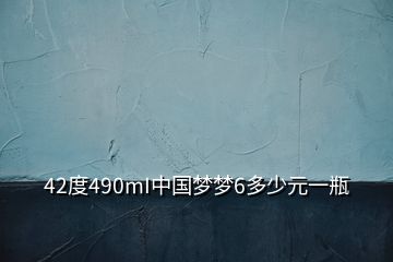 42度490mI中國夢(mèng)夢(mèng)6多少元一瓶