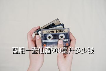 藍(lán)瓶一壺仙酒500毫升多少錢(qián)