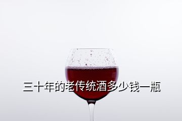 三十年的老傳統(tǒng)酒多少錢(qián)一瓶