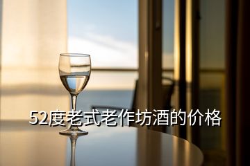 52度老式老作坊酒的價(jià)格