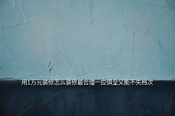 用1萬元裝修怎么裝修最合理一應俱全又能不失檔次