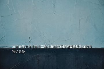 三年五年九年十年十二年十五年紅花郎酒最新批發(fā)價(jià)和零售價(jià)是多