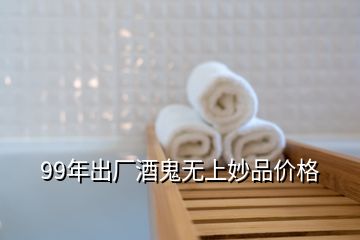 99年出廠酒鬼無(wú)上妙品價(jià)格