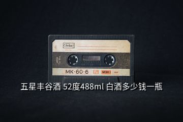 五星豐谷酒 52度488ml 白酒多少錢一瓶