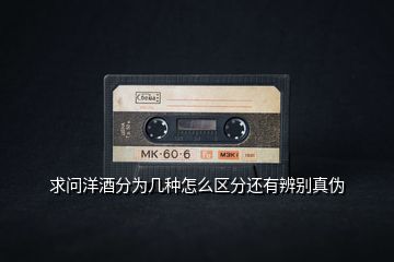 求問洋酒分為幾種怎么區(qū)分還有辨別真?zhèn)?></p>
<h2 id=