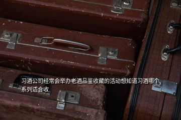 習(xí)酒公司經(jīng)常會(huì)舉辦老酒品鑒收藏的活動(dòng)想知道習(xí)酒哪個(gè)系列適合收