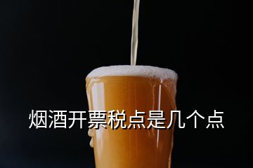 煙酒開票稅點(diǎn)是幾個點(diǎn)