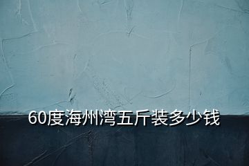 60度海州灣五斤裝多少錢(qián)