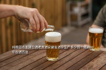 純糧固態(tài)發(fā)酵白酒老貢酒安徽省酒業(yè)生產(chǎn)多少錢(qián)一瓶2000年份酒百度