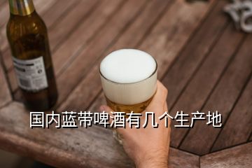國內(nèi)藍(lán)帶啤酒有幾個(gè)生產(chǎn)地