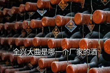 全興大曲是哪一個(gè)廠家的酒