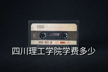 四川理工學(xué)院學(xué)費多少