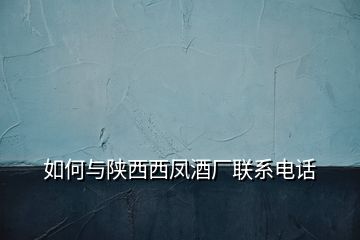 如何與陜西西鳳酒廠聯(lián)系電話