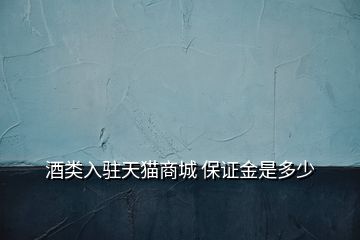 酒類(lèi)入駐天貓商城 保證金是多少